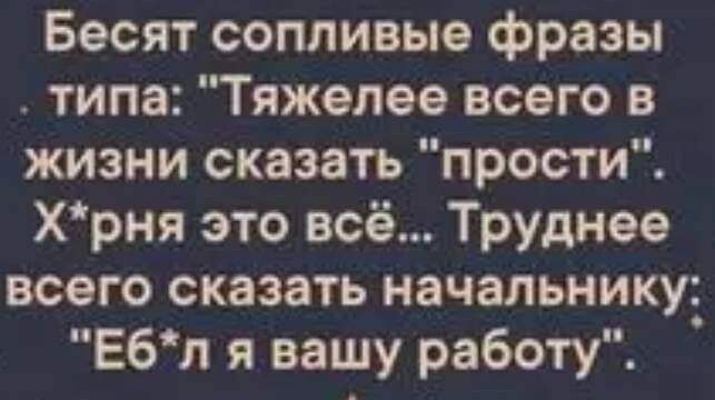 Бесят сопливые фразы типа Тяжелое всего в жизни сказать прости Хрня это всё Труднее всего сказать начальнику Ебп я вашу работу