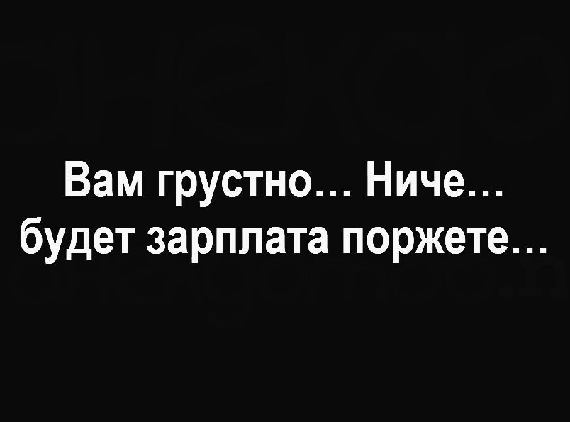 Вам грустно Ниче будет зарплата поржете