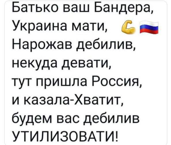 Батько ваш Бандера Украина мати _ Нарожав дебилив некуда девати тут пришла Россия и казала Хватит будем вас дебилив УТИЛИЗОВАТИ