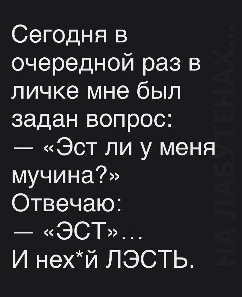 Сегодня в очередной раз в личке мне был задан вопрос Эст ли у меня мучина Отвечаю ЭСТ И нехй ЛЭСТЬ