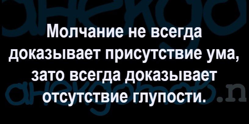 Молчание не всегда доказывает присутствие ума зато всегда доказывает отсутствие глупости