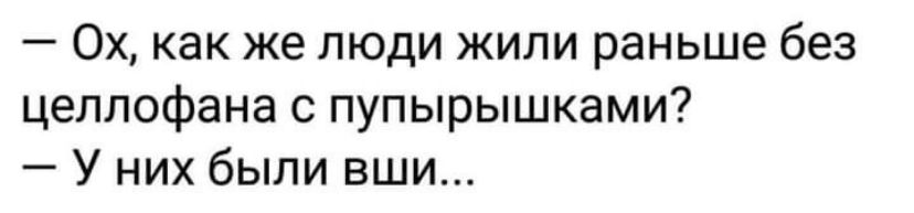 Ох как же люди жили раньше без целлофана с пупырышками У них были вши