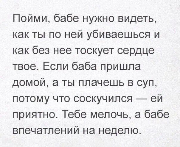 Пойми бабе нужно видеть как ты по ней убиваешься и как без нее тоскует сердце твое Если баба пришла домой а ты плачешь в суп потому что соскучился ей приятно Тебе мелочь а бабе впечатлений на неделю