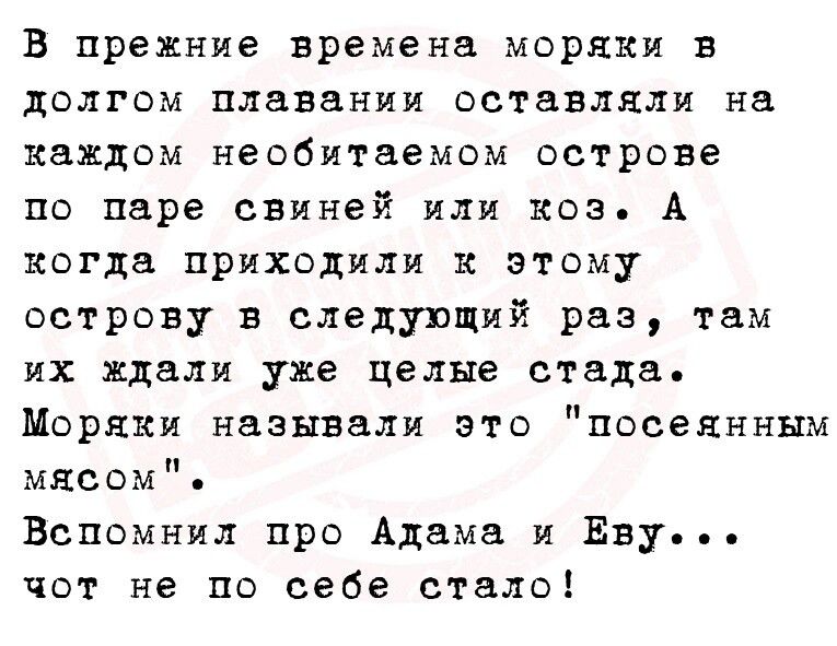 В прежние времена моряки в долгом плавании оставляли на каждом необитаемом острове по паре свиней или коз А когда приходили к этому острову в следующий раз там их ждали уже целые стадо Моряки называли это посеянным мясом Вспомнил про Адама и Еву чот не по себе стало