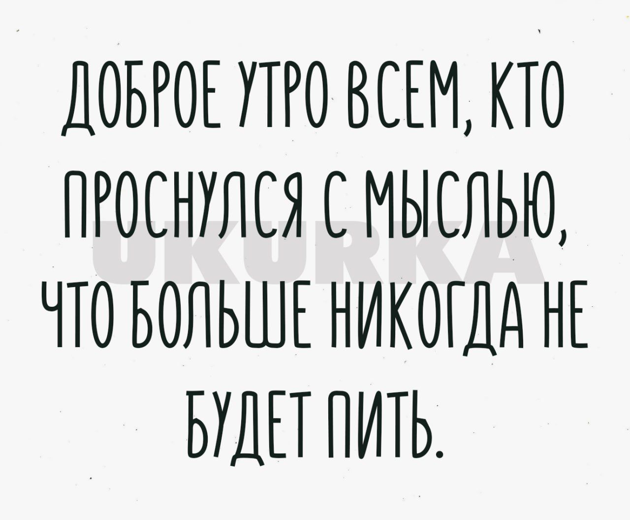 ДОБРОЕ УТРО ВСЕМ КТО ПРОСНУЛСЯ СМЫСЛЬЮ ЧТО БОЛЬШЕ НИКОГДА НЕ БУДЕТ ПИТЬ