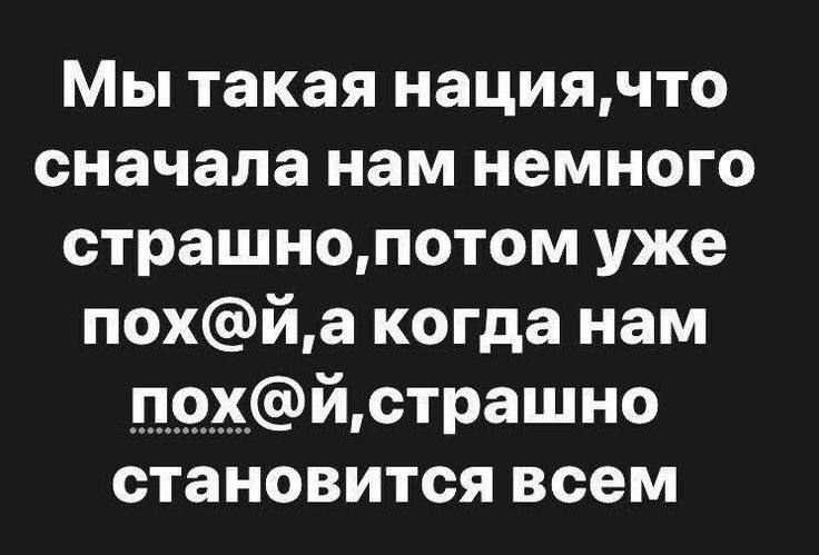 Мы такая нациячто сначала нам немного страшнопотом уже похйа когда нам П9_Хйстрашно становится всем