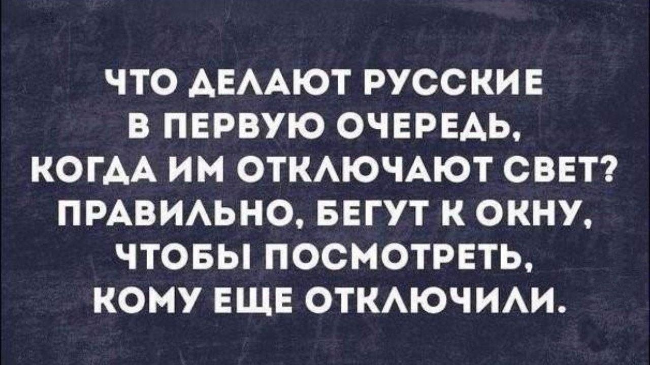 ЧТО АЕААЮТ РУССКИЕ В ПЕРВУЮ ОЧЕРЕАЬ КОГАА ИМ ОТКАЮЧАЮТ СВЕТ ПРАВИАЬНО БЕГУТ К ОКНУ ЧТОБЫ ПОСМОТРЕТЬ КОМУ ЕЩЕ ОТКАЮЧИАИ