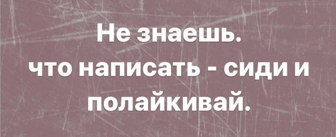 Не знаешь что написать сиди и полайкивай