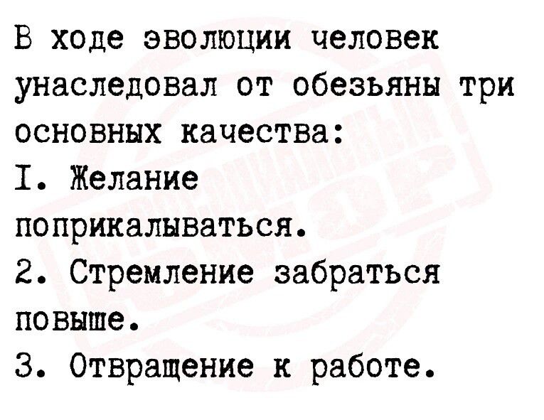 В ходе эволюции человек унаследовал от обезьяны три основных качества 1 Желание поприкалнваться 2 Стремление забраться повыше 3 Отвращение к работе