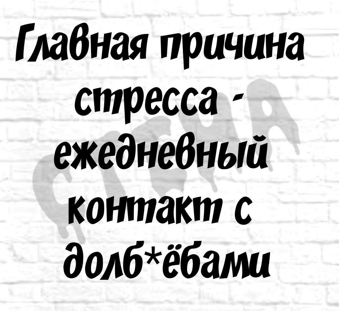 ГмВная причина стресса ежеднебный контакт с долбёбами