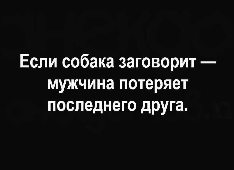 Если собака заговорит мужчина потеряет последнего друга