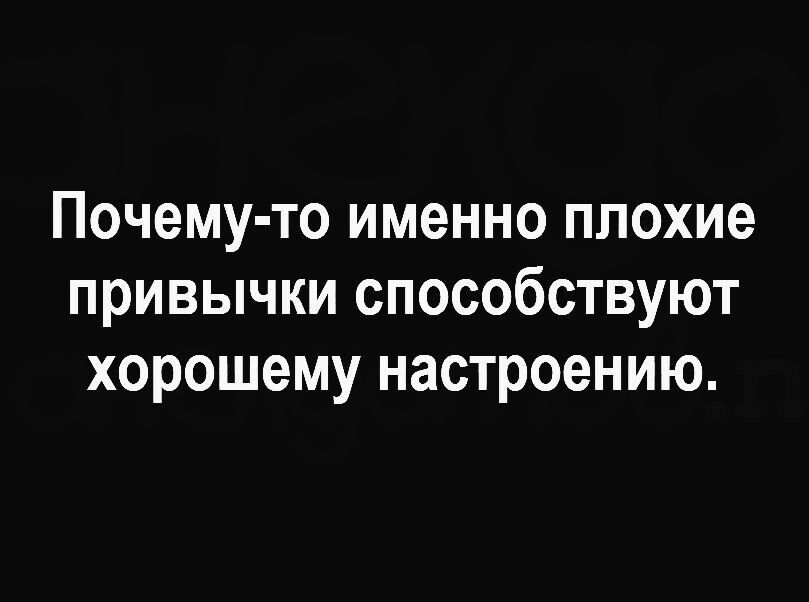 Почему то именно плохие привычки способствуют хорошему настроению