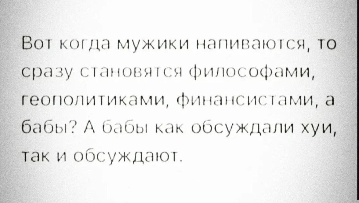 3301 к мужики напиваютя т сразу сппюпипт философами геополитиками финансисъпми а бабы А Бабы как обсуждали хуи гак и обсуждают