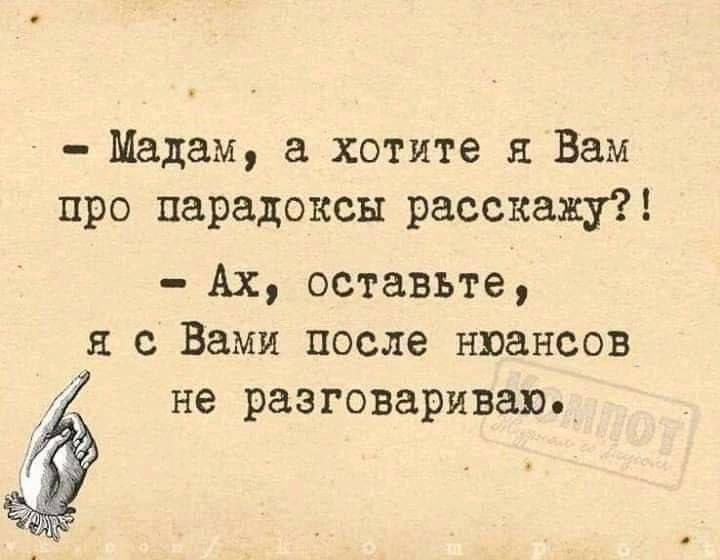 Мадам хотите и Вам про парадоксы расскажу Ах оставьте я с Вами после нюансов не разговариваю