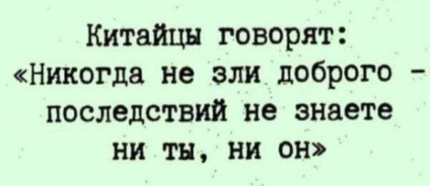 Китайцы говорят Никогда не зли доброго последствий не знаете ни тн ни он