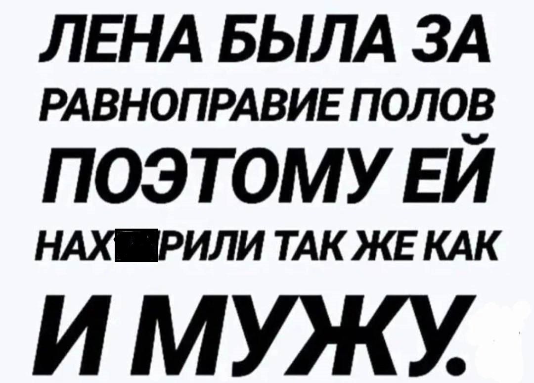 ЛЕНА БЫЛА ЗА РАВНОПРАВИЕ полов поэтому ЕЙ НАХ РИЛИ ТАК ЖЕ КАК ИМУЯО