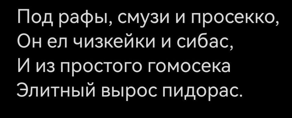 Под рафы смузи и просекко Он ел чизкейки и сибас И из простого гомосека Элитный вырос пидорас