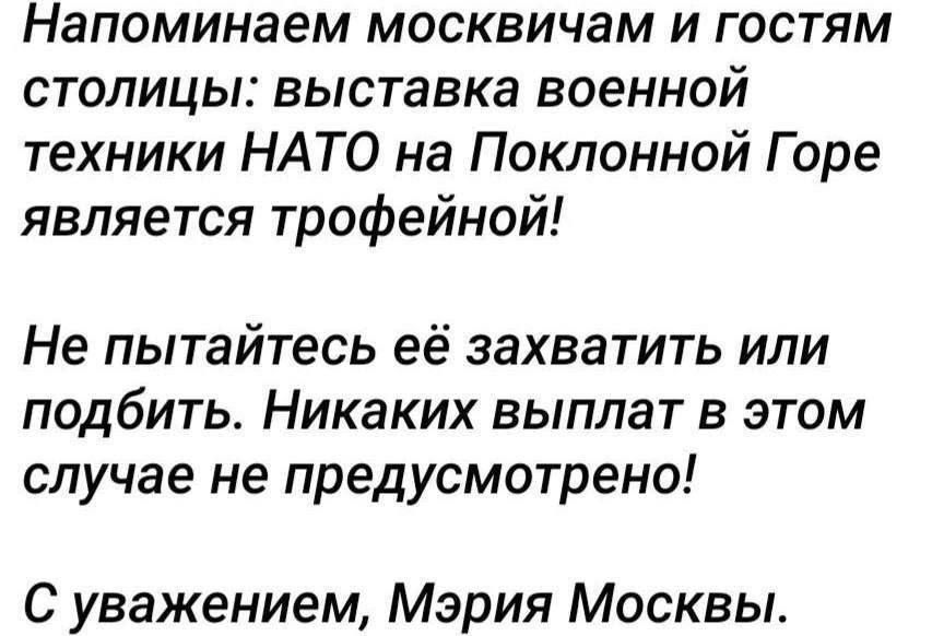 Напоминаем москвичам и гостям столицы выставка военной техники НАТО на Поклонной Горе является трофейной Не пытайтесь её захватить или подбить Никаких выплат в этом случае не предусмотрено С уважением Мэрия Москвы