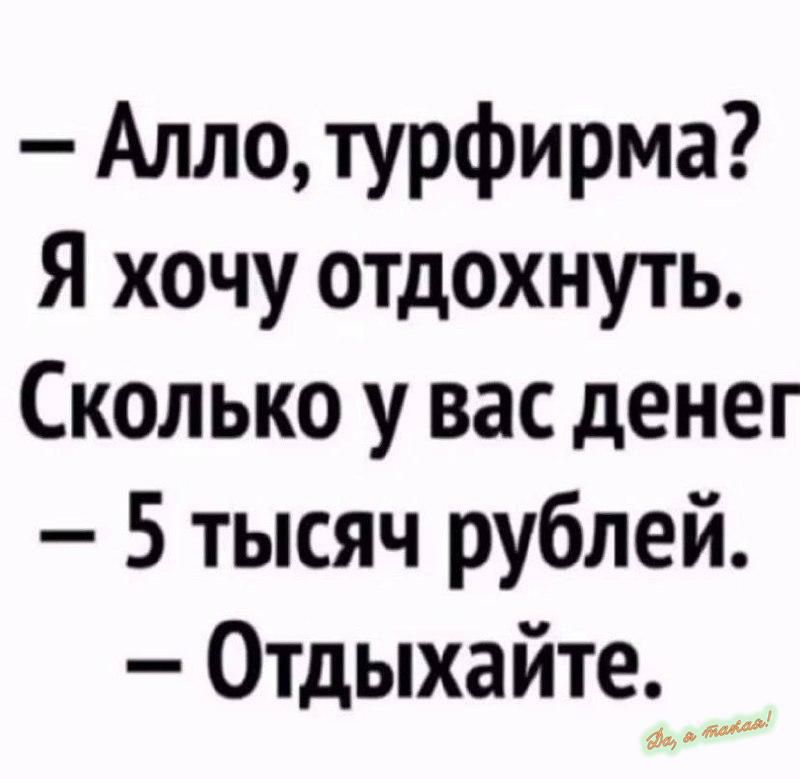 Алло турфирма Я хочу отдохнуть Сколько у вас денег 5 тысяч рублей Отдыхайте _