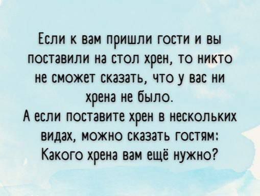 Если к вам пришли гости и вы поставили на стол хрен то никто не сможет сказать что у вас ни хрена не было А если поставите хрен в нескольких видах можно сказать гостям Какого хрена нам ещё нужно