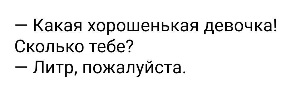 Какая хорошенькая девочка Сколько тебе Литр пожалуйста