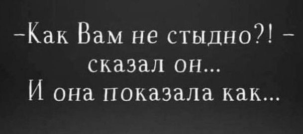 Как Вам не стыдно сказал он И она показала как