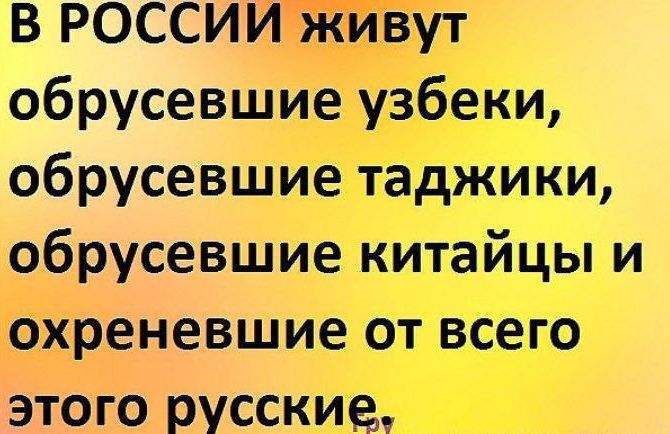 В РОССИИ живут обрусевшие узбеки обрусевшие таджики обрусевшие китайцы и охреневшие от всего этого русские