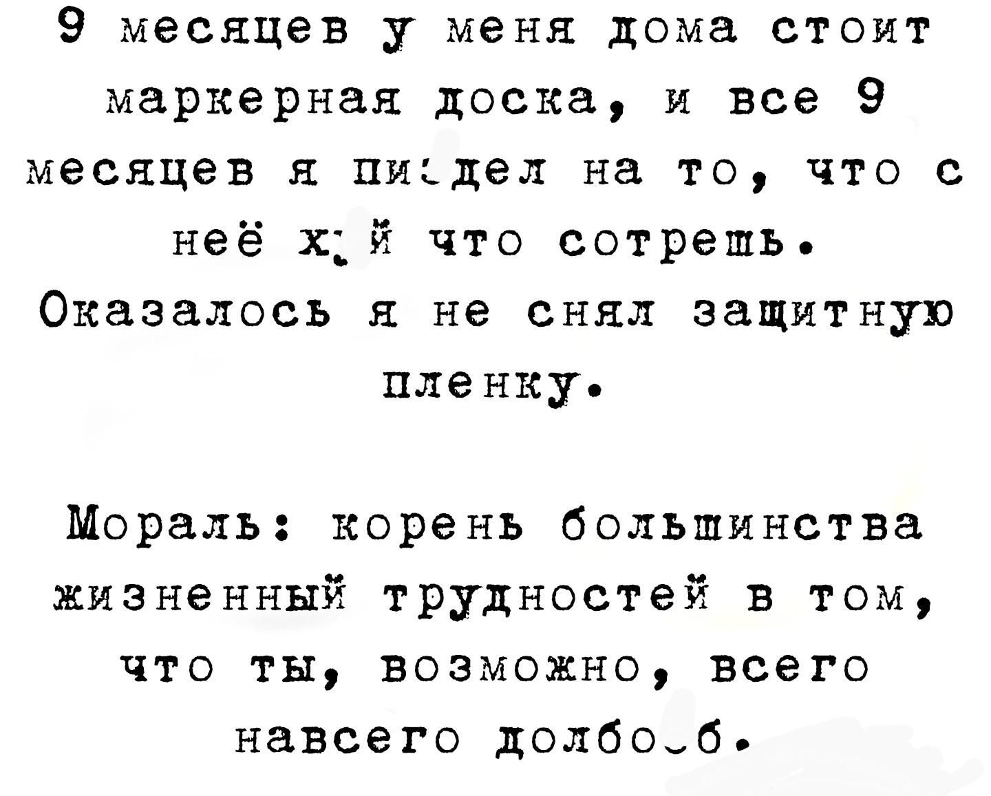 9 месяцев у меня дома стоит маркернал доска и все 9 месяцев пиздел на то что с неё хй что сотрешь Оказалось я не снял защитную пленку Мораль корень большинства жизненный трудностей в том что ты возможно всего навсего колбаб