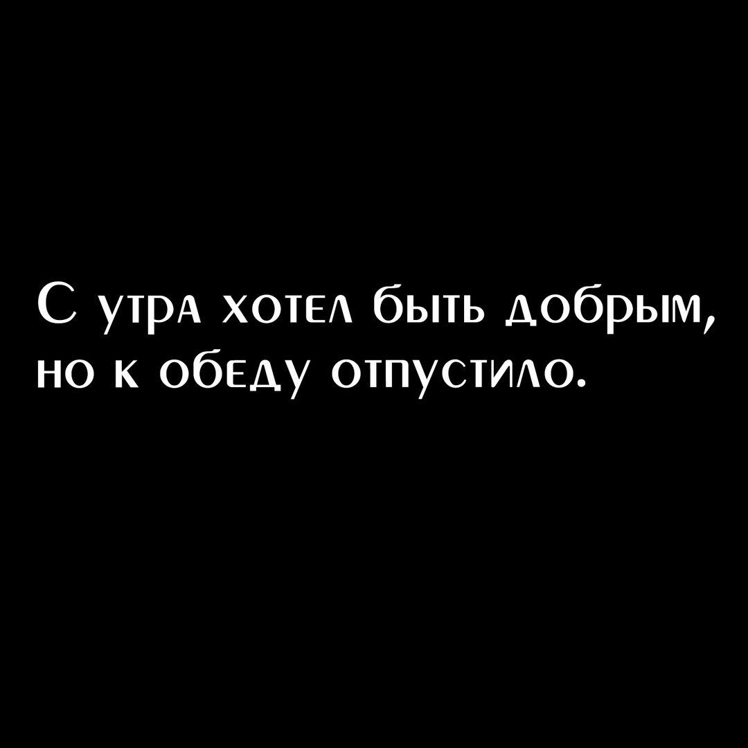 С утрА хоты быть добрым но к обеду отпустит