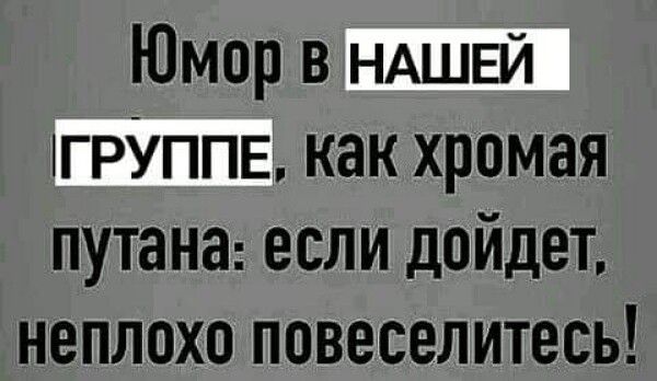 Юмор в НАШЕЙ ГРУППЕ как хромая путана если дойдет неплохо повеселитесь