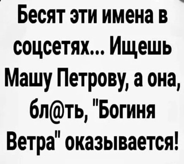 Бесят эти имена в соцсетях Ищешь Машу Петрову а она 6лть Богиня Ветра оказывается