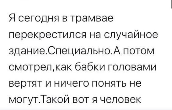 Я сегодня в трамвае перекрестился на случайное зданиеСпециапьноА потом смотрелкак бабки головами вертят и ничего понять не могутТакой вот я человек