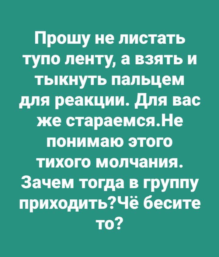 Прошу не листать тупо ленту а взять и тыкнуть пальцем для реакции для вас же стараемсяНе понимаю этого тихого молчания Зачем тогда в группу приходитьЧё бесите то