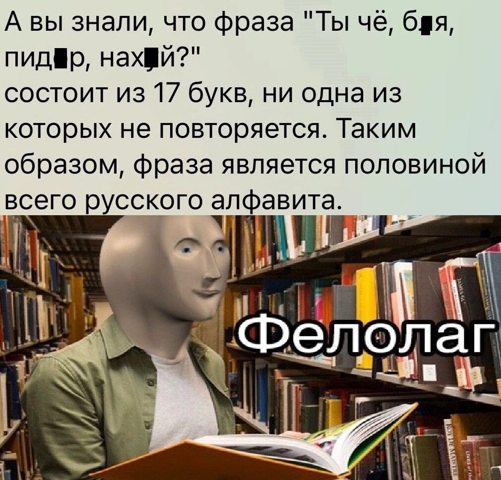 А вы знали что фраза Ты чё бя пидр нах й состоит из 17 букв ни одна из которых не повторяется Таким образом фраза является половиной