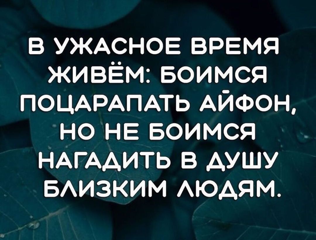 в УЖАСНОЕ время живём Боимся ПОЦАРАПАТЬ АЙФОН но НЕ Боимся НАГААИТЬ в душу БАИЗКИМ АЮАЯМ