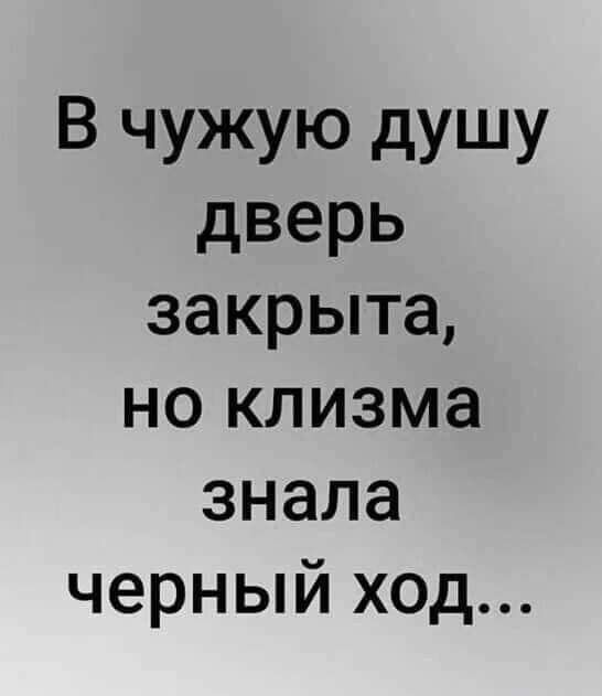 В чужую душу дверь 38КРЫТ8 НО КЛИЗМЭ знала черный ход