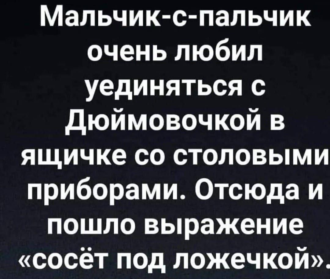 Мальчик с пальчик очень любил уединяться с дюймовочкой в ящичке со столовыми приборами Отсюда и пошло выражение сосёт под ложечкой