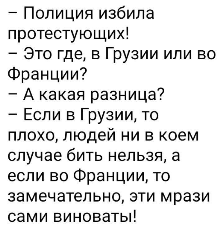 Полиция избила протестующих Это где в Грузии или во Франции А какая разница Если в Грузии то плохо людей ни в коем случае бить нельзя а если во Франции то замечательно эти мрази сами виноваты