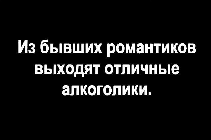 Из бывших романтиков выходят отличные алкоголики