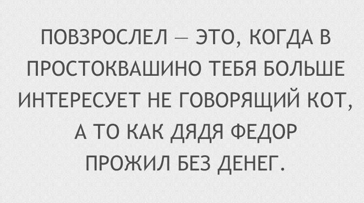 повзрослы это КОГДА в пюстокышино ТЕБЯ БОЛЬШЕ ИНТЕРЕСУЕТ НЕ говорящий кот А то КАК дядя ФЕДОР прожил БЕЗ ДЕНЕГ