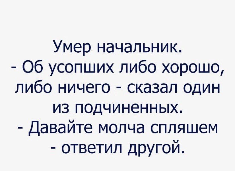 Умер начальник Об усопших либо хорошо либо ничего сказал один из подчиненных Давайте молча спляшем ответил другой