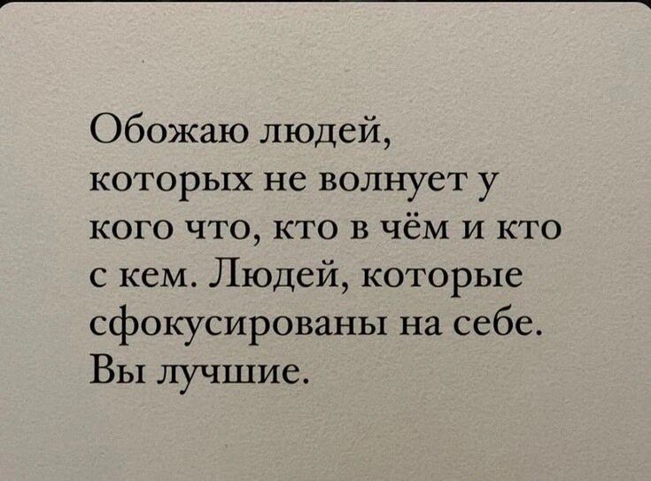 Обожаю людей которых не волнует у кого что кто в чём и кто с кем Людей которые сфокусированы на себе Вы лучшие