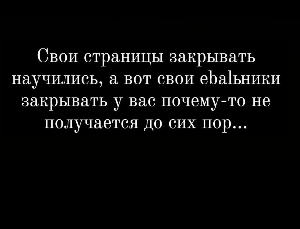 Свои страницы закрывать научились7 а вот свои еЬаіьники закрывать у вас почему то не получается до сих пор