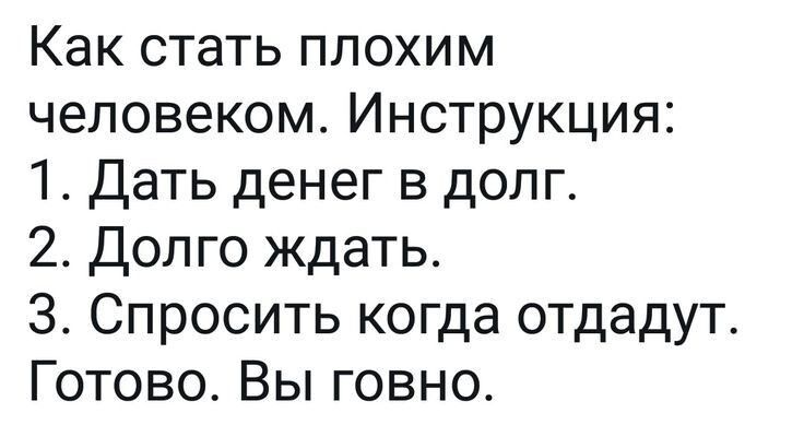 Как стать плохим человеком Инструкция 1 Дать денег в долг 2 Долго ждать 3 Спросить когда отдадут Готово Вы говно