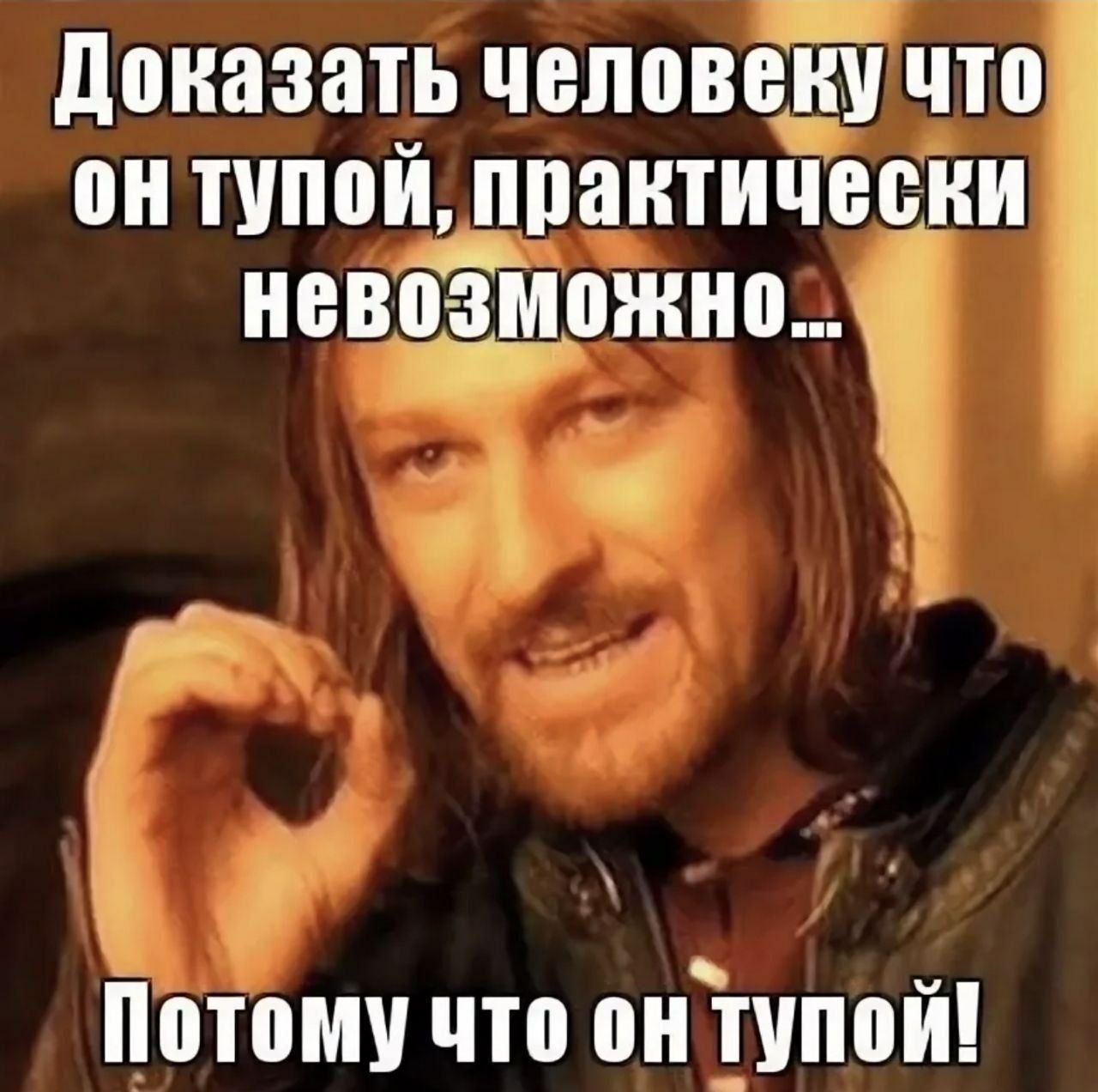 доказать человеку что он тупой практически невозможно Потому что онтупой