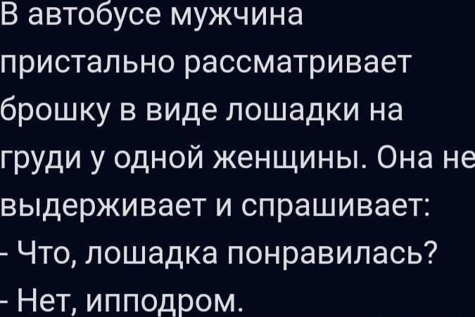 В автобусе мужчина пристально рассматривает брошку в виде лошадки на груди у одной женщины Она не выдерживает и спрашивает Что лошадка понравилась Нет ипподром