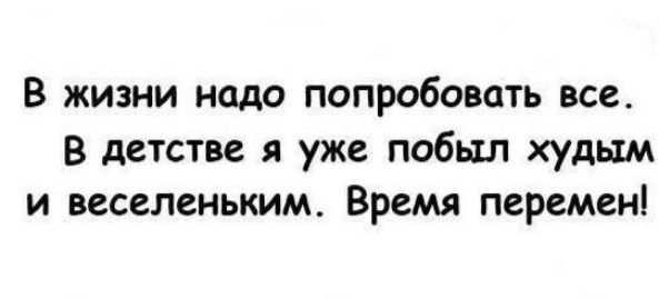 В жизни надо попробовать все В детстве я уже побыл худым и веселеньким Время перемен