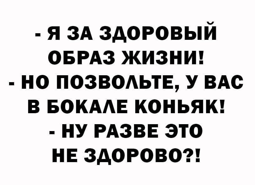 я 3А здоровый ОБРАЗ жизнш но позвольте ВАс в БОКААЕ коньяш ну РАЗВЕ это не здоровом