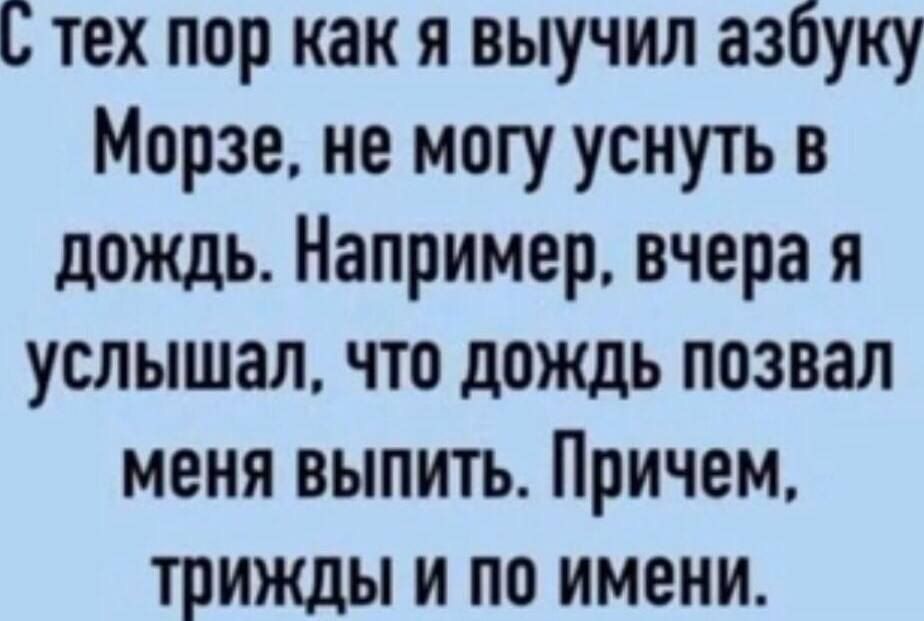 С тех пор как я выучил азбуку Морзе не могу уснутъ в дождь Например вчера я услышал что дождь позвал меня выпить Причем трижды и по имени