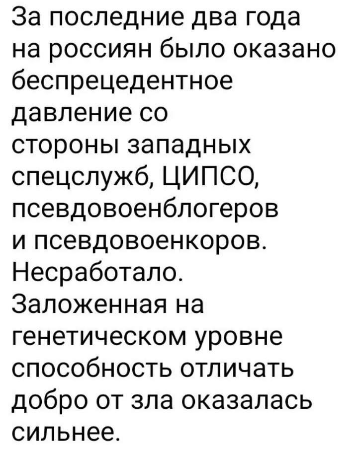 За последние два года на россиян было оказано беспрецедентное давление со стороны западных спецслужб ЦИПСО псевдовоенблогеров и псевдовоенкоров Несработапо Заложенная на генетическом уровне способность отличать добро от зла оказалась сильнее